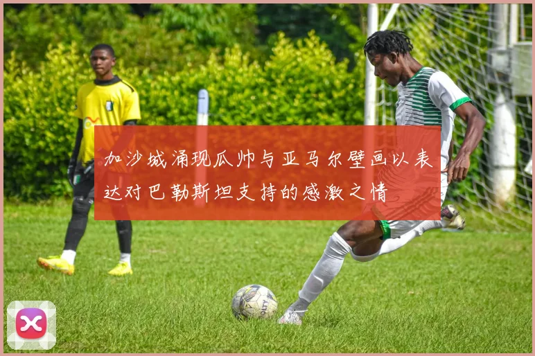 加沙城涌现瓜帅与亚马尔壁画以表达对巴勒斯坦支持的感激之情