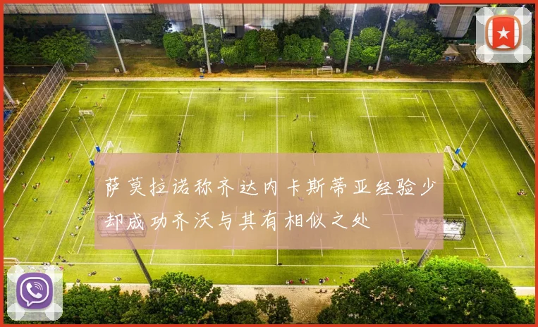 萨莫拉诺称齐达内卡斯蒂亚经验少却成功齐沃与其有相似之处