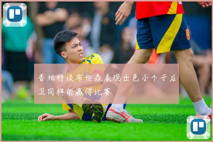 香珀特谈布伦森表现出色小个子后卫同样能赢得比赛