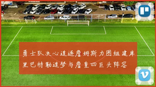 勇士队决心追逐詹姆斯力图组建库里巴特勒追梦与詹皇四巨头阵容