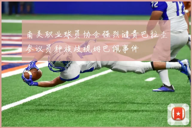 南美职业球员协会强烈谴责巴拉圭参议员种族歧视姆巴佩事件