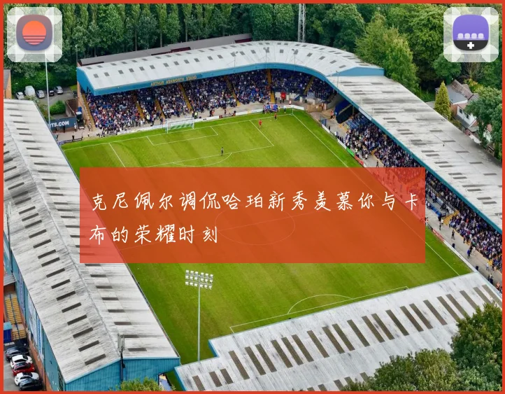 克尼佩尔调侃哈珀新秀羡慕你与卡布的荣耀时刻