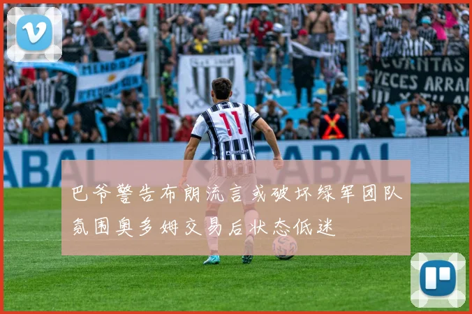 巴爷警告布朗流言或破坏绿军团队氛围奥多姆交易后状态低迷