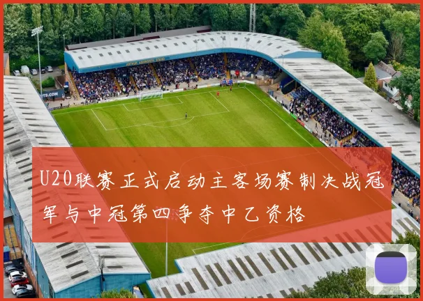 U20联赛正式启动主客场赛制决战冠军与中冠第四争夺中乙资格