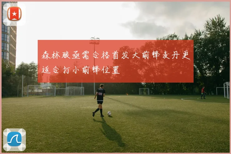 森林狼亟需合格首发大前锋麦丹更适合打小前锋位置