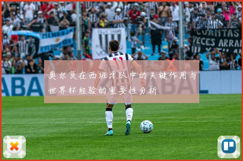 奥尔莫在西班牙队中的关键作用与世界杯经验的重要性分析