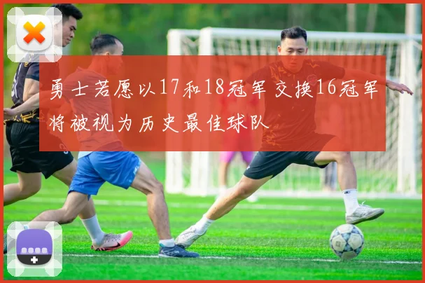 勇士若愿以17和18冠军交换16冠军将被视为历史最佳球队