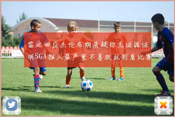 雷记回应杰伦布朗质疑称无证据证明SGA推人最严重不喜欢就别看比赛