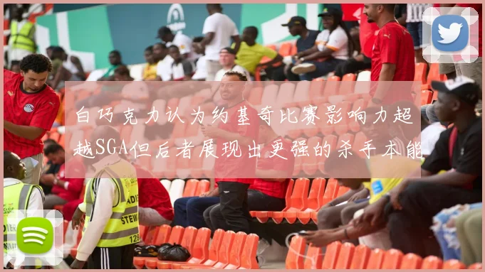 白巧克力认为约基奇比赛影响力超越SGA但后者展现出更强的杀手本能