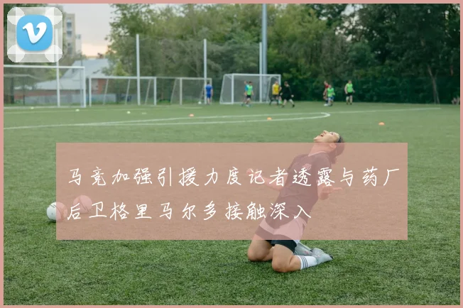 马竞加强引援力度记者透露与药厂后卫格里马尔多接触深入