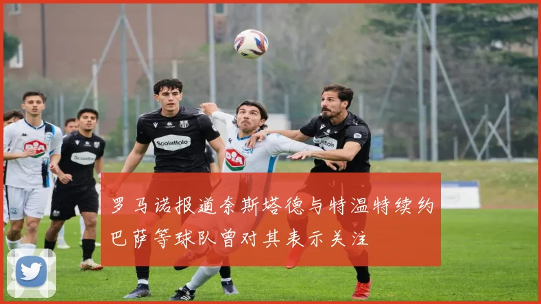 罗马诺报道奈斯塔德与特温特续约巴萨等球队曾对其表示关注